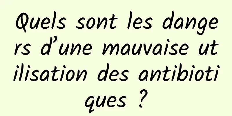 Quels sont les dangers d’une mauvaise utilisation des antibiotiques ?
