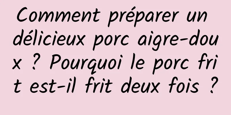 Comment préparer un délicieux porc aigre-doux ? Pourquoi le porc frit est-il frit deux fois ?