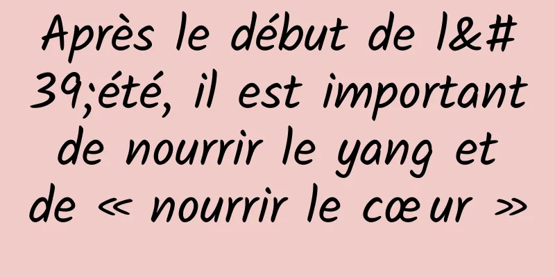 Après le début de l'été, il est important de nourrir le yang et de « nourrir le cœur »