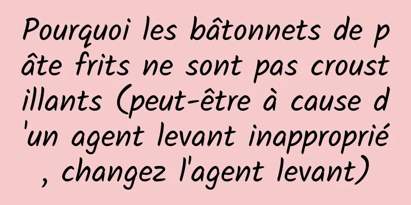 Pourquoi les bâtonnets de pâte frits ne sont pas croustillants (peut-être à cause d'un agent levant inapproprié, changez l'agent levant)