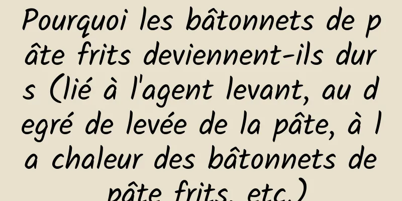 Pourquoi les bâtonnets de pâte frits deviennent-ils durs (lié à l'agent levant, au degré de levée de la pâte, à la chaleur des bâtonnets de pâte frits, etc.)