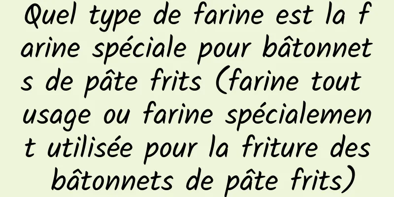 Quel type de farine est la farine spéciale pour bâtonnets de pâte frits (farine tout usage ou farine spécialement utilisée pour la friture des bâtonnets de pâte frits)