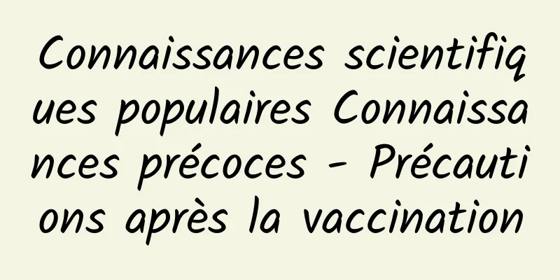 Connaissances scientifiques populaires Connaissances précoces - Précautions après la vaccination