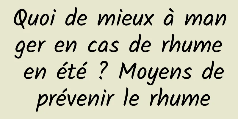 Quoi de mieux à manger en cas de rhume en été ? Moyens de prévenir le rhume