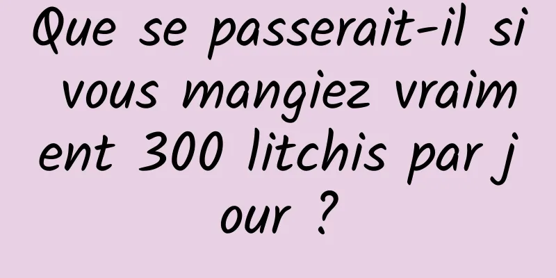 Que se passerait-il si vous mangiez vraiment 300 litchis par jour ?