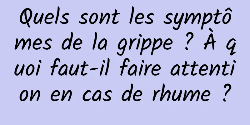Quels sont les symptômes de la grippe ? À quoi faut-il faire attention en cas de rhume ?