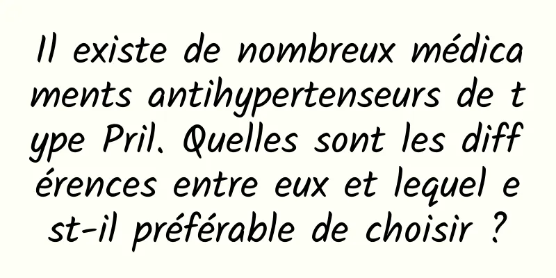 Il existe de nombreux médicaments antihypertenseurs de type Pril. Quelles sont les différences entre eux et lequel est-il préférable de choisir ?
