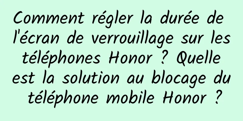 Comment régler la durée de l'écran de verrouillage sur les téléphones Honor ? Quelle est la solution au blocage du téléphone mobile Honor ?