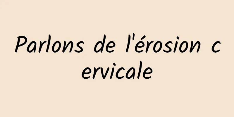 Parlons de l'érosion cervicale