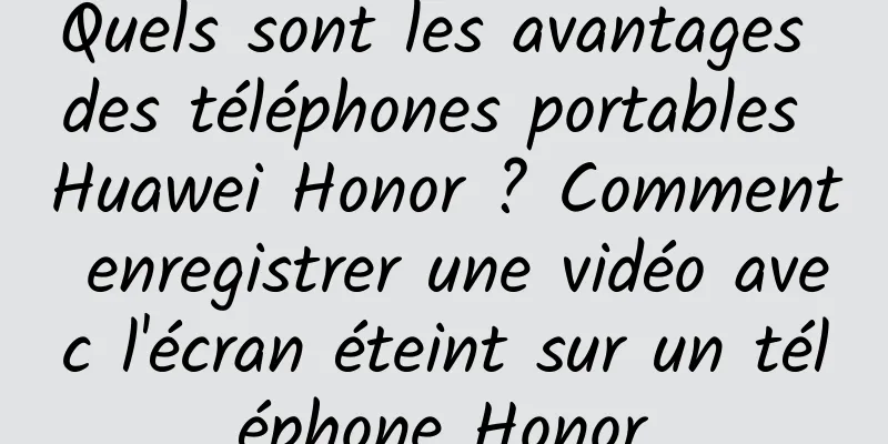 Quels sont les avantages des téléphones portables Huawei Honor ? Comment enregistrer une vidéo avec l'écran éteint sur un téléphone Honor
