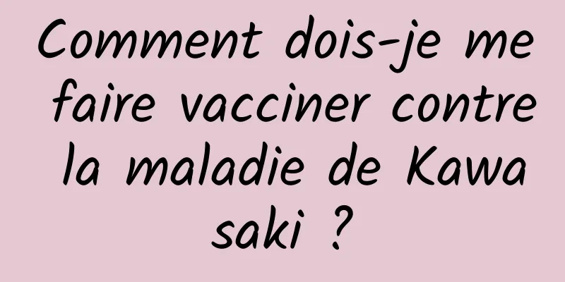 Comment dois-je me faire vacciner contre la maladie de Kawasaki ?