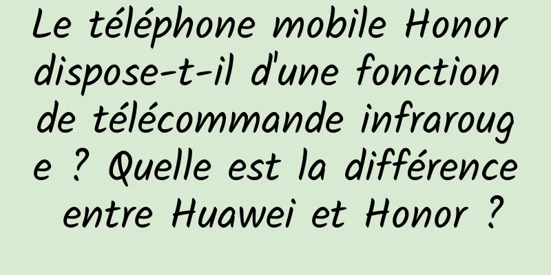 Le téléphone mobile Honor dispose-t-il d'une fonction de télécommande infrarouge ? Quelle est la différence entre Huawei et Honor ?