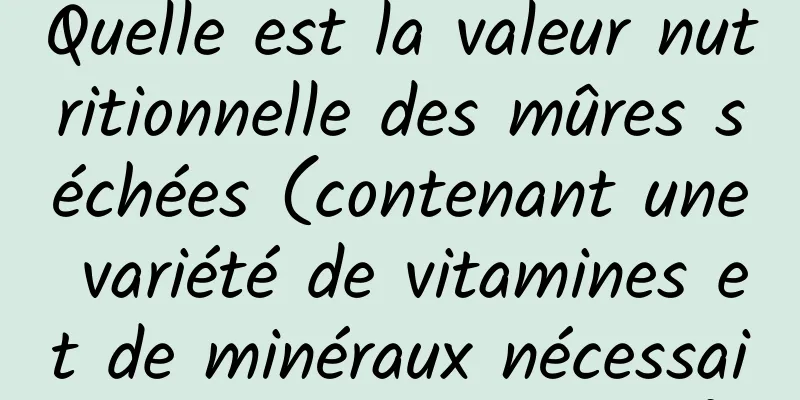 Quelle est la valeur nutritionnelle des mûres séchées (contenant une variété de vitamines et de minéraux nécessaires au corps humain)