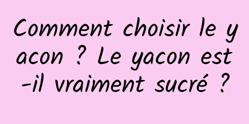 Comment choisir le yacon ? Le yacon est-il vraiment sucré ?