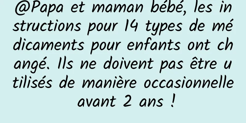 @Papa et maman bébé, les instructions pour 14 types de médicaments pour enfants ont changé. Ils ne doivent pas être utilisés de manière occasionnelle avant 2 ans !