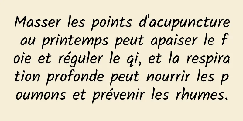 Masser les points d'acupuncture au printemps peut apaiser le foie et réguler le qi, et la respiration profonde peut nourrir les poumons et prévenir les rhumes.