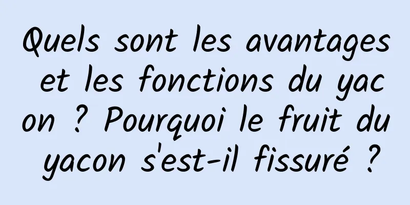 Quels sont les avantages et les fonctions du yacon ? Pourquoi le fruit du yacon s'est-il fissuré ?