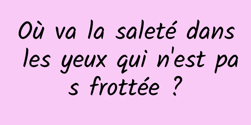 Où va la saleté dans les yeux qui n'est pas frottée ?