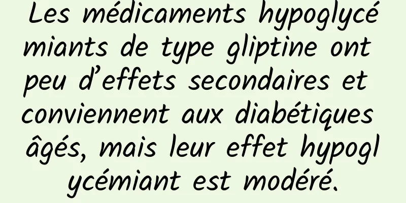 Les médicaments hypoglycémiants de type gliptine ont peu d’effets secondaires et conviennent aux diabétiques âgés, mais leur effet hypoglycémiant est modéré.