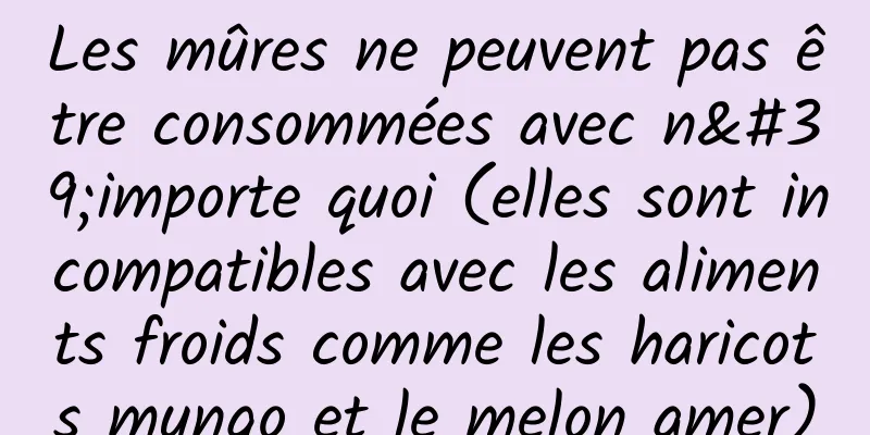 Les mûres ne peuvent pas être consommées avec n'importe quoi (elles sont incompatibles avec les aliments froids comme les haricots mungo et le melon amer)