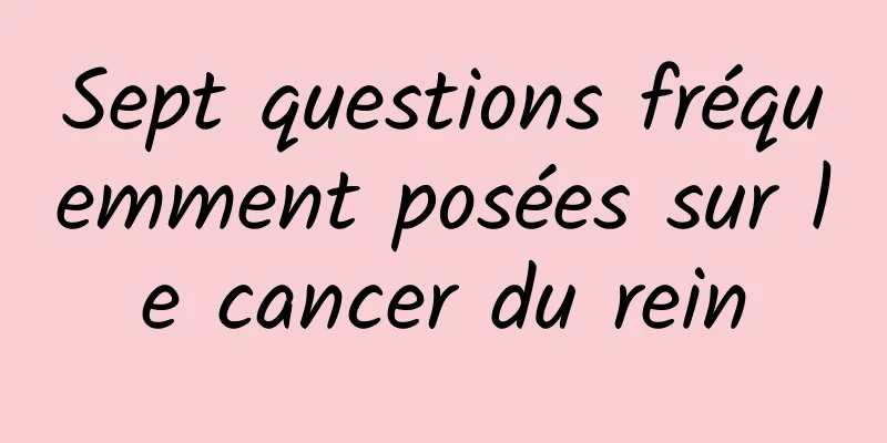 Sept questions fréquemment posées sur le cancer du rein