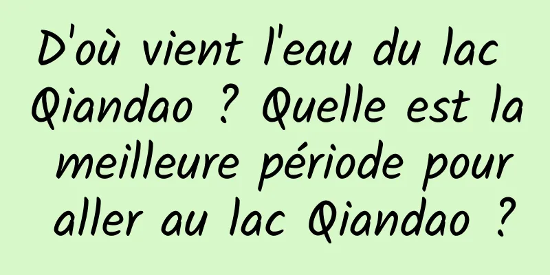 D'où vient l'eau du lac Qiandao ? Quelle est la meilleure période pour aller au lac Qiandao ?