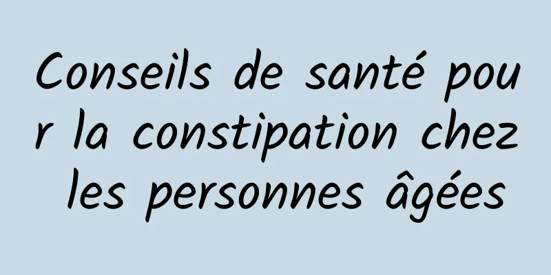 Conseils de santé pour la constipation chez les personnes âgées