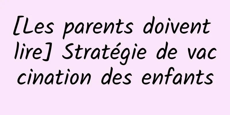 [Les parents doivent lire] Stratégie de vaccination des enfants