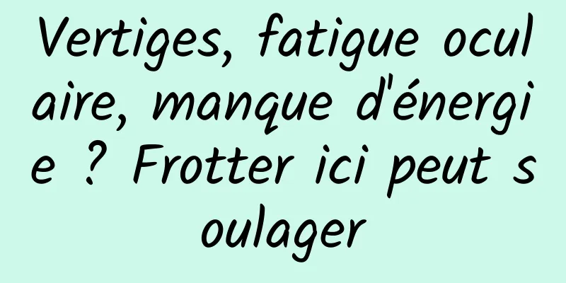 Vertiges, fatigue oculaire, manque d'énergie ? Frotter ici peut soulager