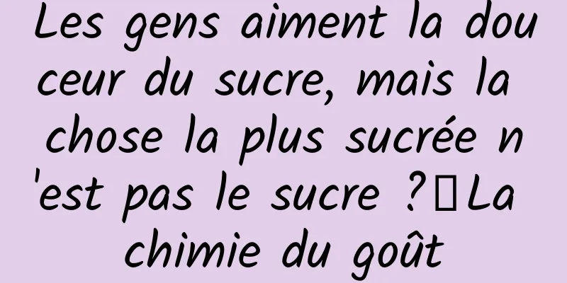 Les gens aiment la douceur du sucre, mais la chose la plus sucrée n'est pas le sucre ?丨La chimie du goût