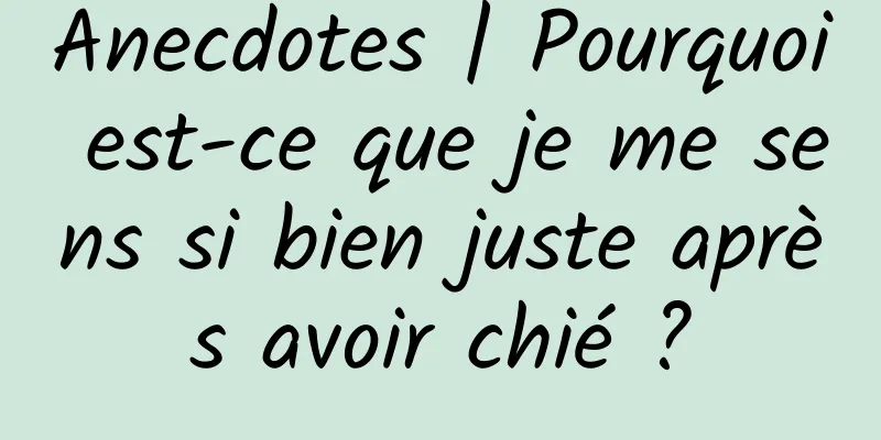 Anecdotes | Pourquoi est-ce que je me sens si bien juste après avoir chié ?