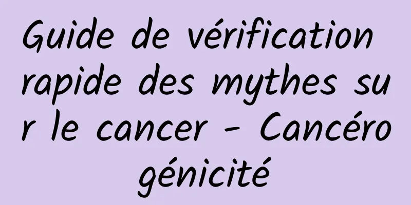 Guide de vérification rapide des mythes sur le cancer - Cancérogénicité