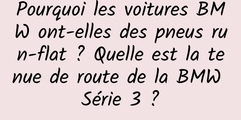 Pourquoi les voitures BMW ont-elles des pneus run-flat ? Quelle est la tenue de route de la BMW Série 3 ?