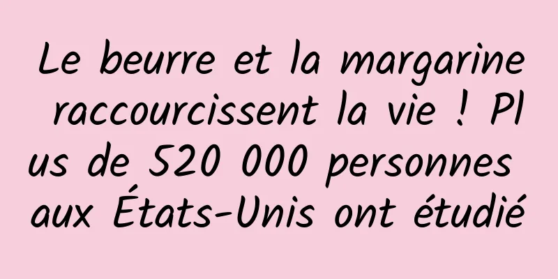 Le beurre et la margarine raccourcissent la vie ! Plus de 520 000 personnes aux États-Unis ont étudié