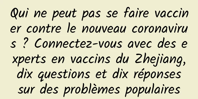 Qui ne peut pas se faire vacciner contre le nouveau coronavirus ? Connectez-vous avec des experts en vaccins du Zhejiang, dix questions et dix réponses sur des problèmes populaires