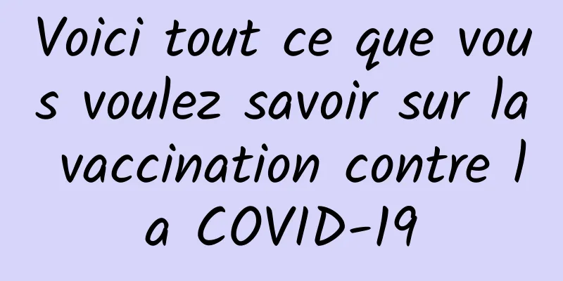 Voici tout ce que vous voulez savoir sur la vaccination contre la COVID-19
