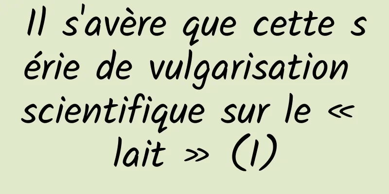 Il s'avère que cette série de vulgarisation scientifique sur le « lait » (I)