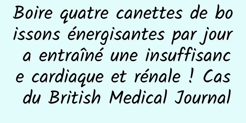 Boire quatre canettes de boissons énergisantes par jour a entraîné une insuffisance cardiaque et rénale ! Cas du British Medical Journal