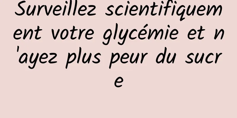Surveillez scientifiquement votre glycémie et n'ayez plus peur du sucre