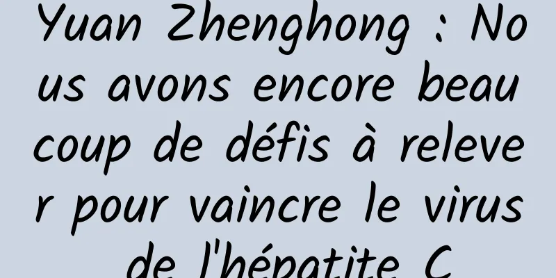Yuan Zhenghong : Nous avons encore beaucoup de défis à relever pour vaincre le virus de l'hépatite C