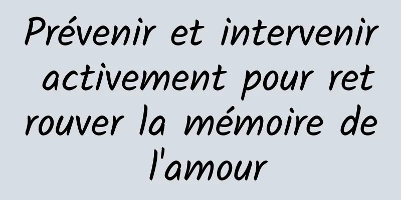 Prévenir et intervenir activement pour retrouver la mémoire de l'amour