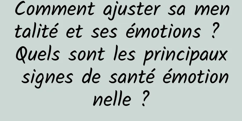 Comment ajuster sa mentalité et ses émotions ? Quels sont les principaux signes de santé émotionnelle ?