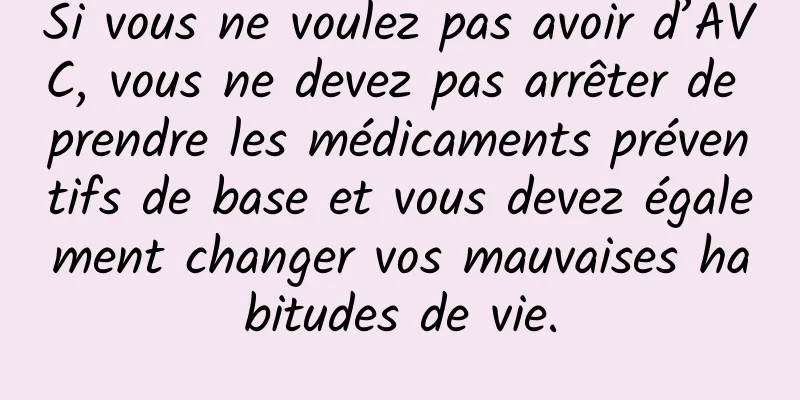 Si vous ne voulez pas avoir d’AVC, vous ne devez pas arrêter de prendre les médicaments préventifs de base et vous devez également changer vos mauvaises habitudes de vie.