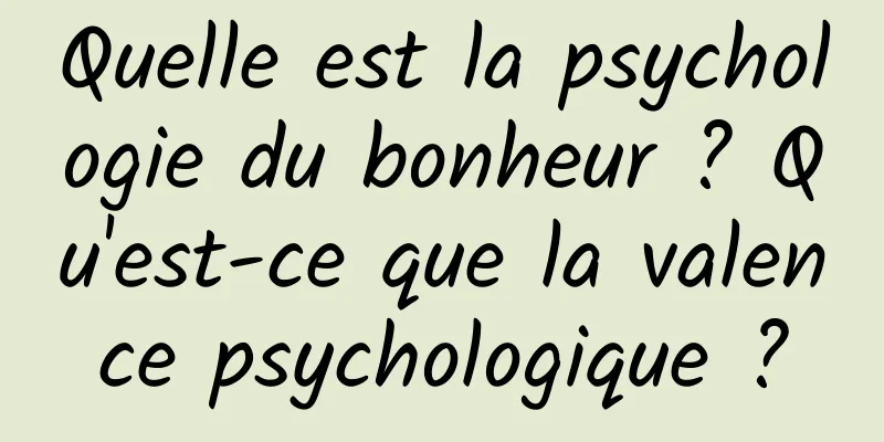 Quelle est la psychologie du bonheur ? Qu'est-ce que la valence psychologique ?