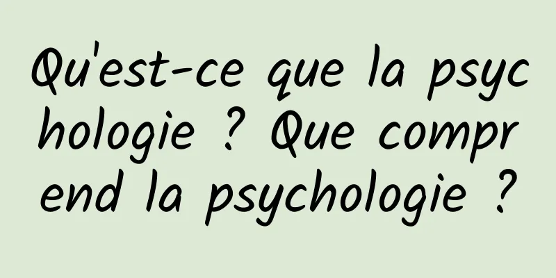 Qu'est-ce que la psychologie ? Que comprend la psychologie ?
