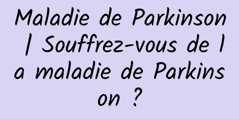 Maladie de Parkinson | Souffrez-vous de la maladie de Parkinson ?