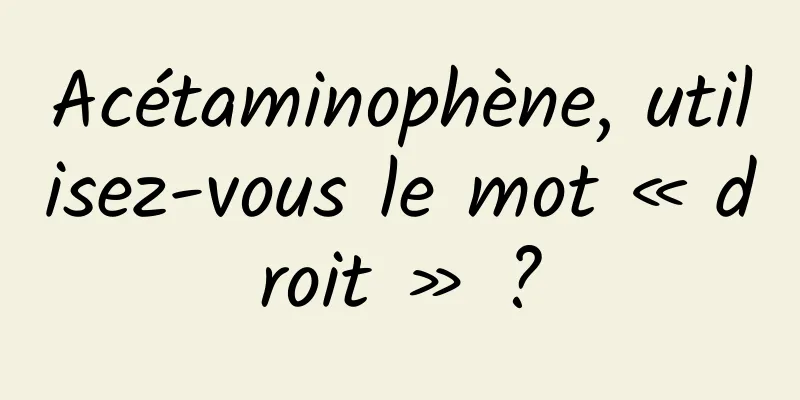 Acétaminophène, utilisez-vous le mot « droit » ?