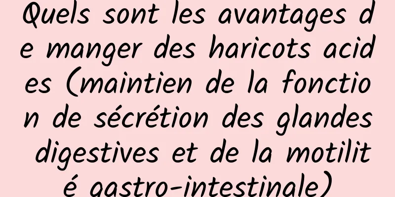 Quels sont les avantages de manger des haricots acides (maintien de la fonction de sécrétion des glandes digestives et de la motilité gastro-intestinale)