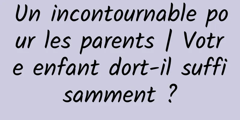 Un incontournable pour les parents | Votre enfant dort-il suffisamment ?
