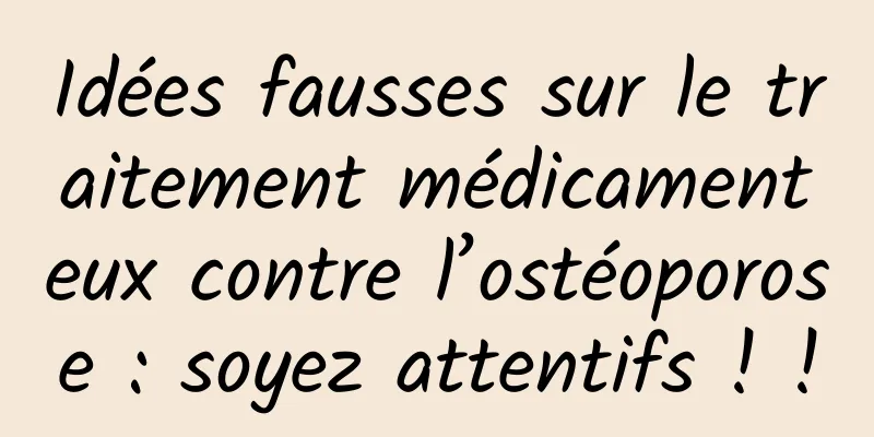 Idées fausses sur le traitement médicamenteux contre l’ostéoporose : soyez attentifs ! !